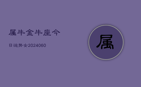 属牛金牛座今日运势女(20240609)  第1张