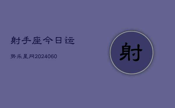 射手座今日运势乐星网(20240609)  第1张