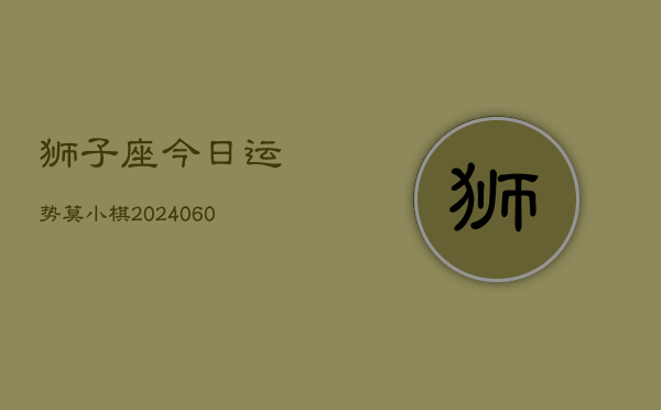 狮子座今日运势莫小棋(20240609)