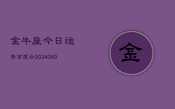 金牛座今日运势百度云(20240609)