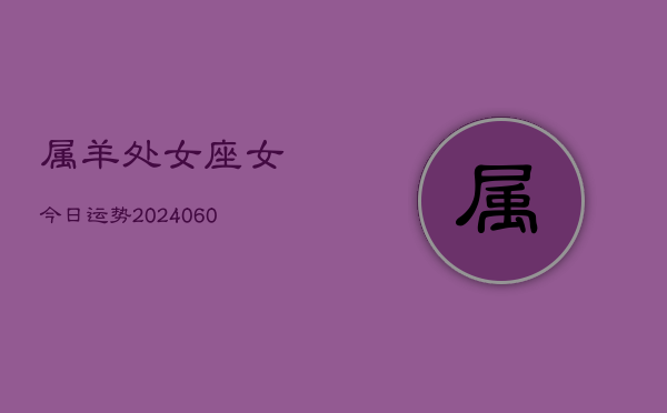 属羊处女座女今日运势(20240609)  第1张