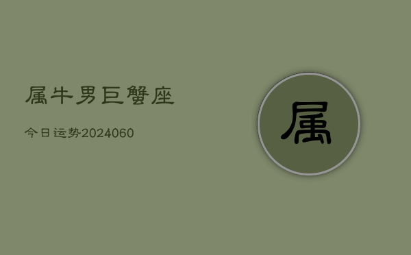 属牛男巨蟹座今日运势(20240609)  第1张