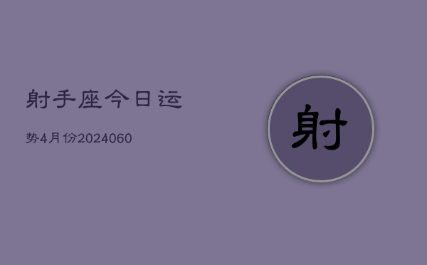 射手座今日运势4月份(20240609)