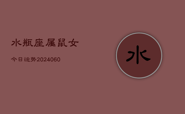 水瓶座属鼠女今日运势(20240609)  第1张