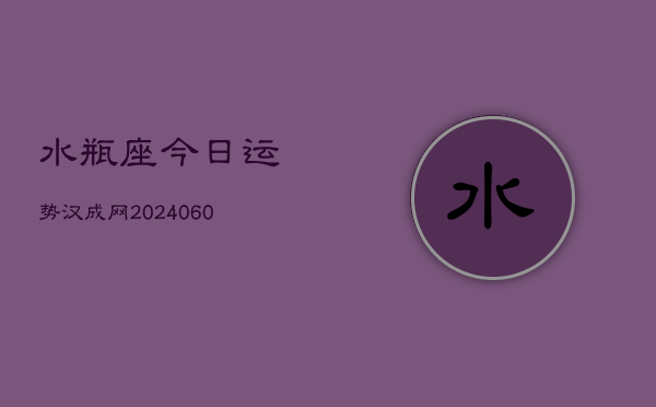 水瓶座今日运势汉成网(20240609)  第1张