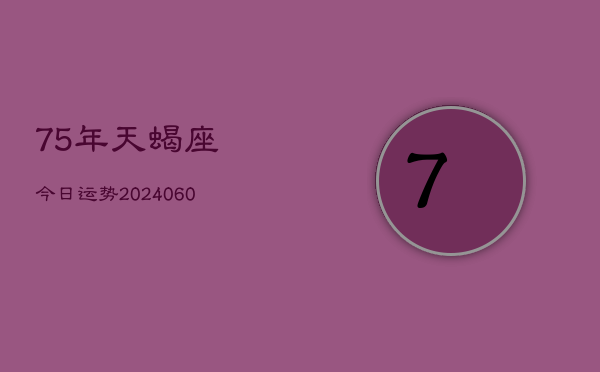 75年天蝎座今日运势(20240609)  第1张