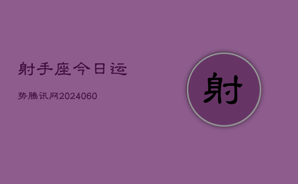 射手座今日运势腾讯网(20240609)  第1张