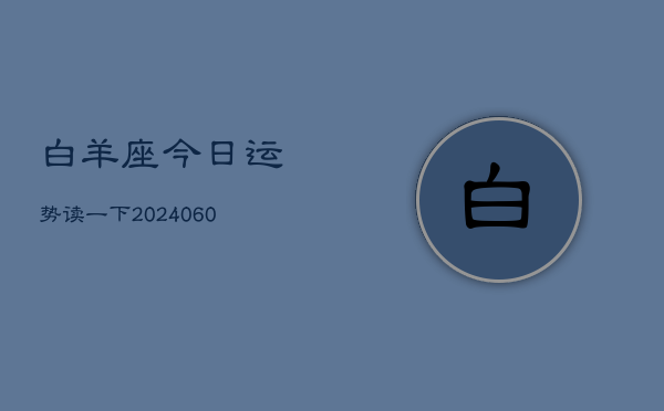 白羊座今日运势读一下(20240609)