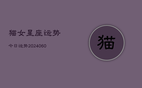 猫女星座运势今日运势(20240609)  第1张