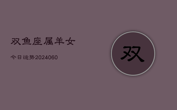 双鱼座属羊女今日运势(20240609)  第1张