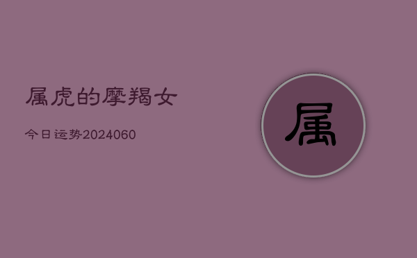 属虎的摩羯女今日运势(20240609)  第1张