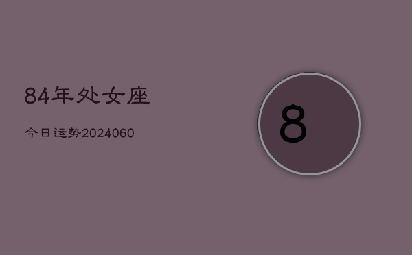 84年处女座今日运势(20240609)  第1张