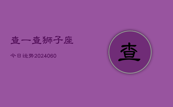 查一查狮子座今日运势(20240609)