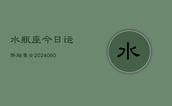 水瓶座今日运势超准女(20240609)