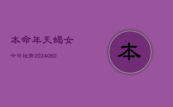 本命年天蝎女今日运势(20240609)  第1张
