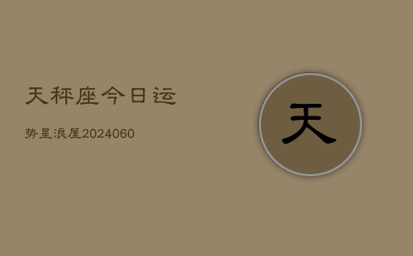 天秤座今日运势星浪屋(20240609)