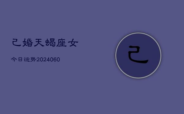 己婚天蝎座女今日运势(20240609)  第1张