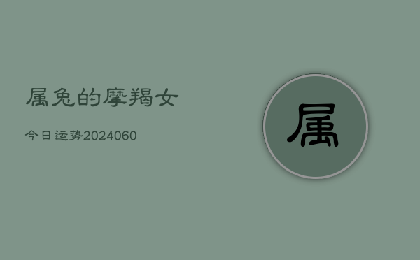 属兔的摩羯女今日运势(20240609)  第1张