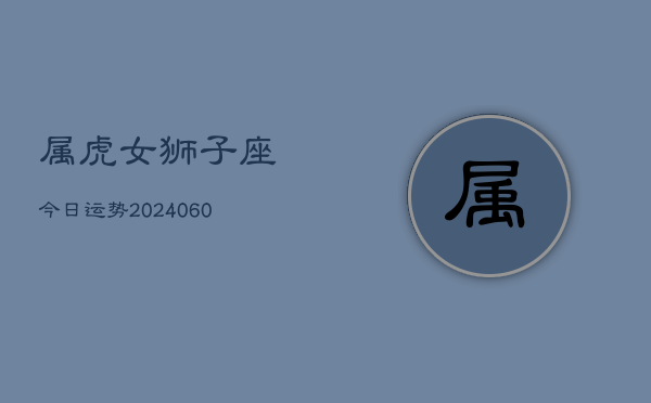 属虎女狮子座今日运势(20240609)  第1张