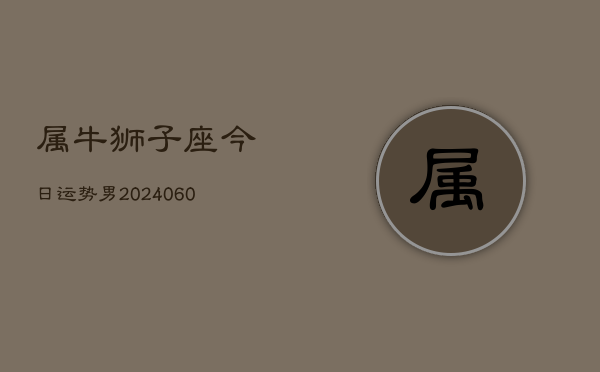 属牛狮子座今日运势男(20240609)  第1张