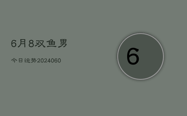 6月8双鱼男今日运势(20240609)  第1张