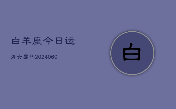 白羊座今日运势女属马(20240609)  第1张
