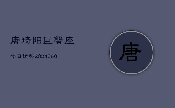 唐琦阳巨蟹座今日运势(20240609)  第1张