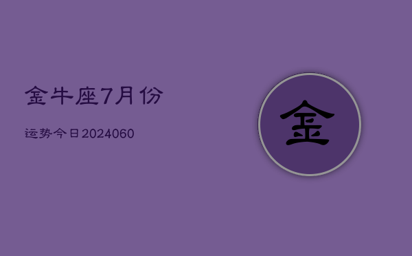 金牛座7月份运势今日(20240609)  第1张