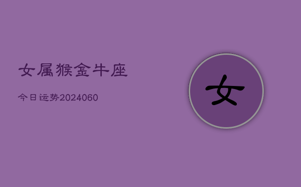 女属猴金牛座今日运势(20240609)  第1张