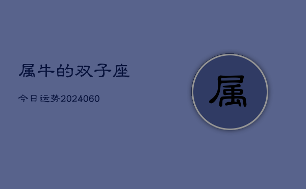 属牛的双子座今日运势(20240609)  第1张
