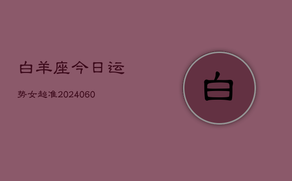 白羊座今日运势女超准(20240609)