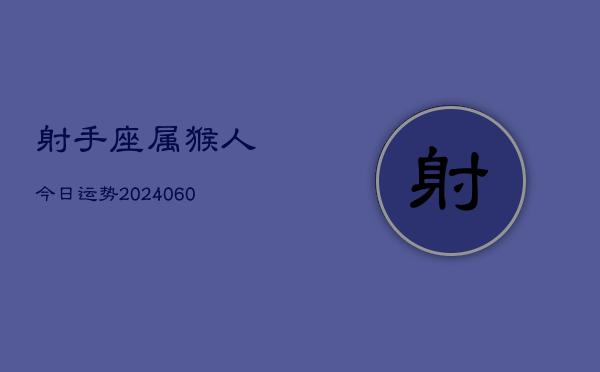 射手座属猴人今日运势(20240609)  第1张