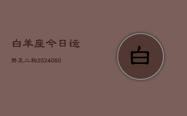 白羊座今日运势王二狗(20240609)
