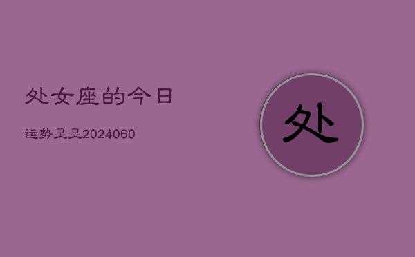 处女座的今日运势灵灵(20240609)  第1张