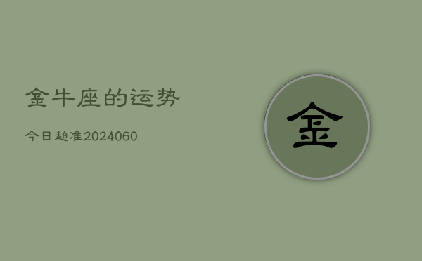 金牛座的运势今日超准(20240609)