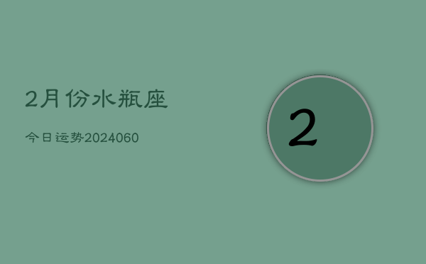 2月份水瓶座今日运势(20240609)  第1张