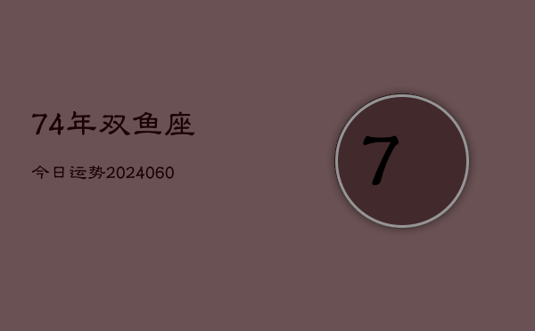 74年双鱼座今日运势(20240609)  第1张