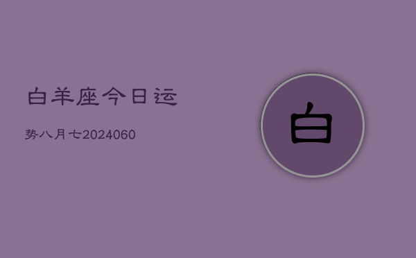 白羊座今日运势八月七(20240609)  第1张