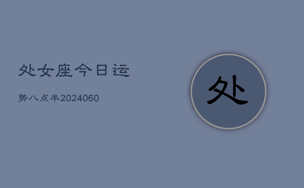 处女座今日运势八点半(20240613)