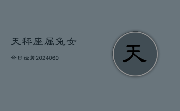 天秤座属兔女今日运势(20240613)  第1张