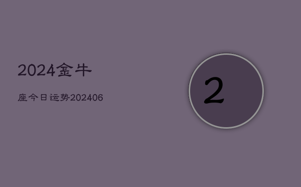 2024金牛座今日运势(20240613)  第1张