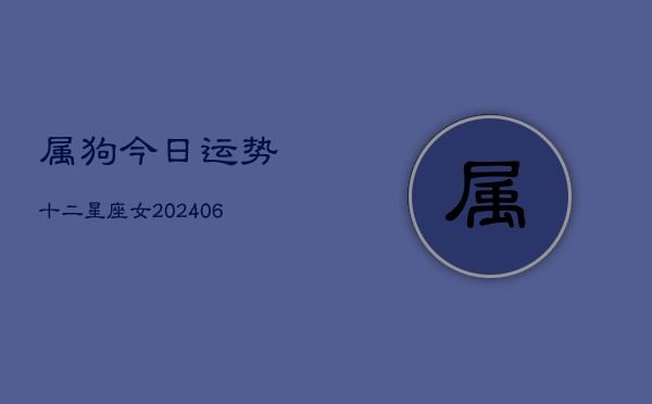 属狗今日运势十二星座女(20240613)  第1张
