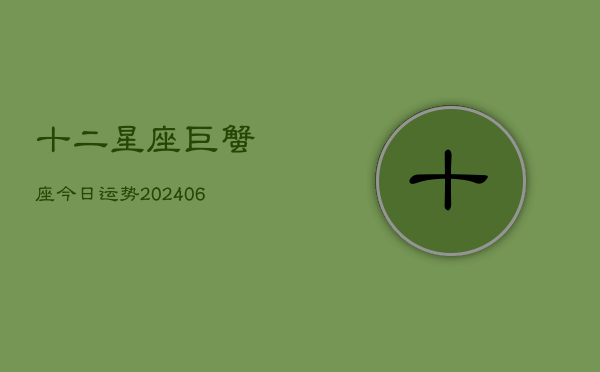 十二星座巨蟹座今日运势(20240613)