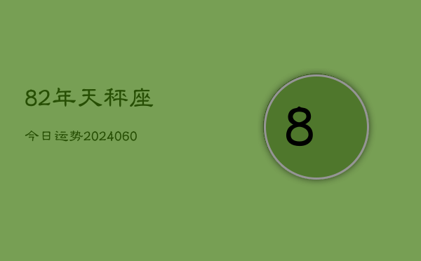 82年天秤座今日运势(20240613)  第1张