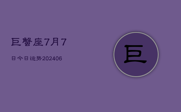 巨蟹座7月7日今日运势(20240613)  第1张
