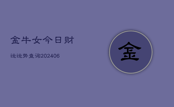 金牛女今日财运运势查询(20240613)  第1张