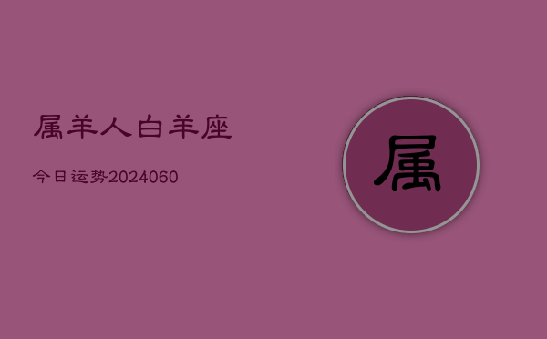 属羊人白羊座今日运势(20240613)  第1张