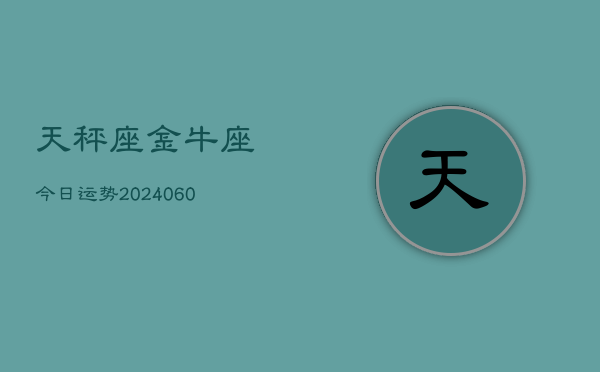 天秤座金牛座今日运势(20240613)