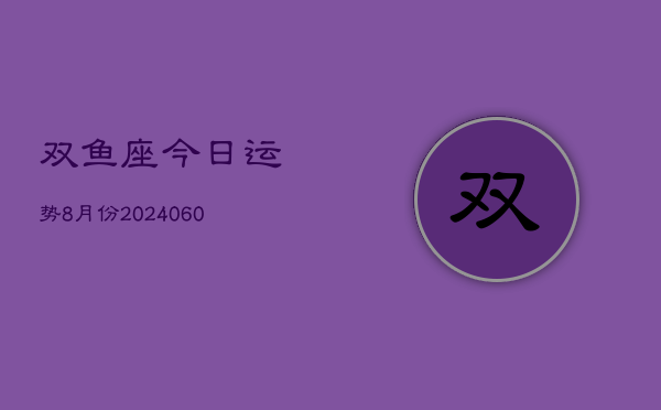双鱼座今日运势8月份(20240613)  第1张