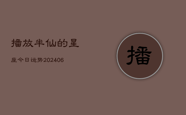 播放半仙的星座今日运势(20240613)  第1张